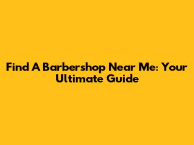 Find A Barbershop Near Me: Your Ultimate Guide