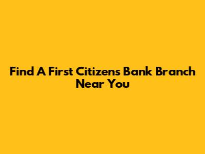 Find A First Citizens Bank Branch Near You