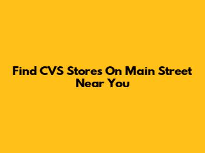 Find CVS Stores On Main Street Near You
