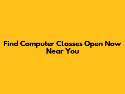 Find Computer Classes Open Now Near You