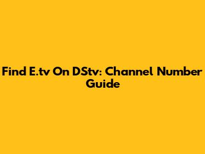 Find E.tv On DStv: Channel Number Guide