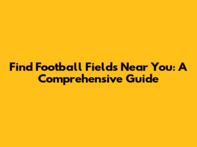 Find Football Fields Near You: A Comprehensive Guide