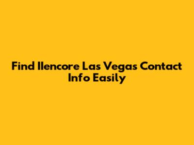 Find IIencore Las Vegas Contact Info Easily