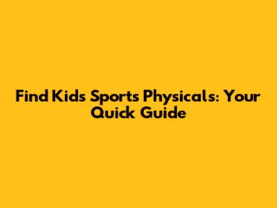 Find Kid's Sports Physicals: Your Quick Guide