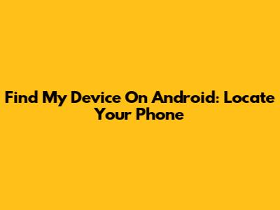 Find My Device On Android: Locate Your Phone