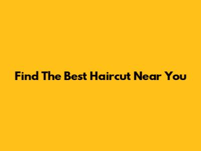 Find The Best Haircut Near You