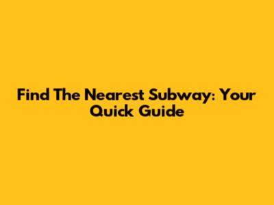 Find The Nearest Subway: Your Quick Guide