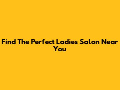 Find The Perfect Ladies' Salon Near You