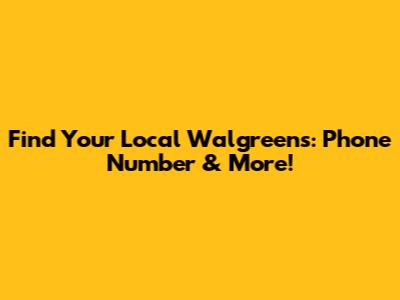 Find Your Local Walgreens: Phone Number & More!