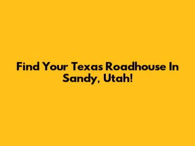 Find Your Texas Roadhouse In Sandy, Utah!