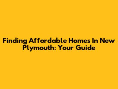 Finding Affordable Homes In New Plymouth: Your Guide