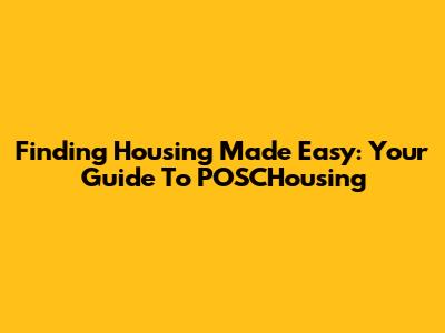 Finding Housing Made Easy: Your Guide To POSCHousing