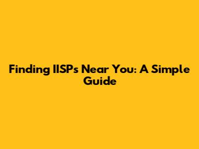 Finding IISPs Near You: A Simple Guide