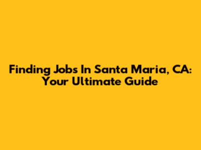 Finding Jobs In Santa Maria, CA: Your Ultimate Guide