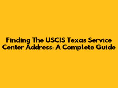 Finding The USCIS Texas Service Center Address: A Complete Guide