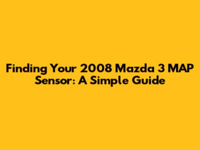 Finding Your 2008 Mazda 3 MAP Sensor: A Simple Guide
