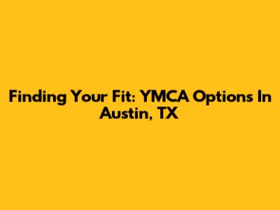 Finding Your Fit: YMCA Options In Austin, TX
