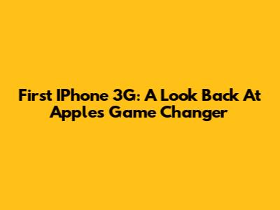 First IPhone 3G: A Look Back At Apple's Game Changer