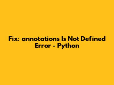 Fix: 'annotations Is Not Defined' Error - Python