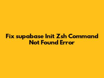 Fix 'supabase Init' Zsh Command Not Found Error