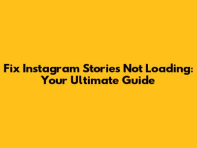 Fix Instagram Stories Not Loading: Your Ultimate Guide