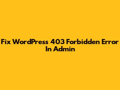 Fix WordPress 403 Forbidden Error In Admin