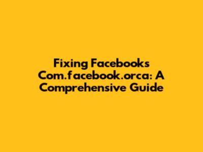 Fixing Facebook's Com.facebook.orca: A Comprehensive Guide