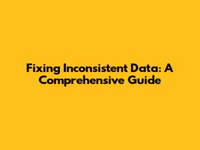 Fixing Inconsistent Data: A Comprehensive Guide