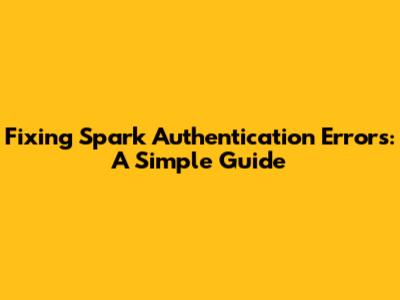 Fixing Spark Authentication Errors: A Simple Guide