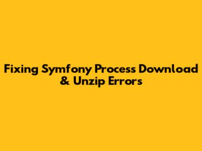 Fixing Symfony Process Download & Unzip Errors