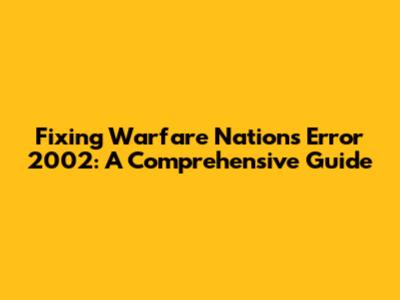 Fixing Warfare Nations Error 2002: A Comprehensive Guide