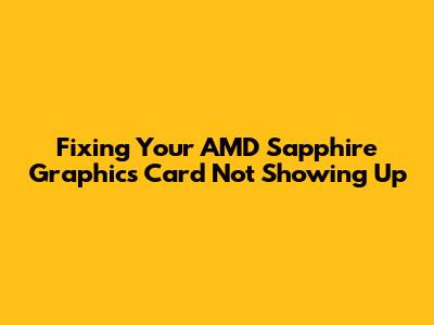 Fixing Your AMD Sapphire Graphics Card Not Showing Up