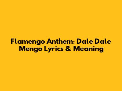 Flamengo Anthem: Dale Dale Mengo Lyrics & Meaning
