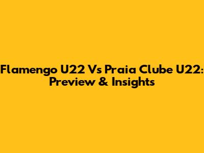 Flamengo U22 Vs Praia Clube U22: Preview & Insights