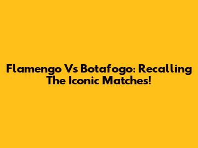 Flamengo Vs Botafogo: Recalling The Iconic Matches!