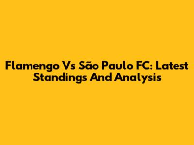 Flamengo Vs São Paulo FC: Latest Standings And Analysis