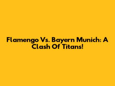 Flamengo Vs. Bayern Munich: A Clash Of Titans!
