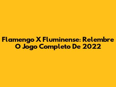 Flamengo X Fluminense: Relembre O Jogo Completo De 2022