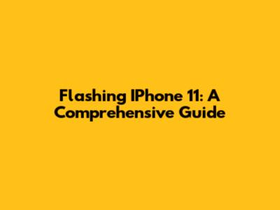 Flashing IPhone 11: A Comprehensive Guide