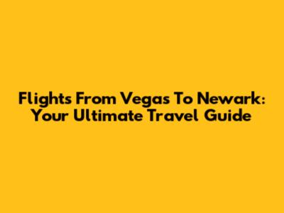 Flights From Vegas To Newark: Your Ultimate Travel Guide