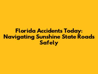 Florida Accidents Today: Navigating Sunshine State Roads Safely