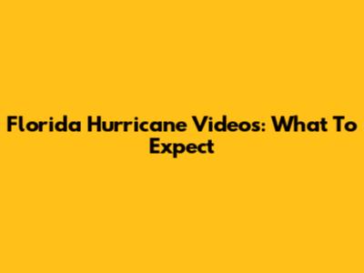 Florida Hurricane Videos: What To Expect