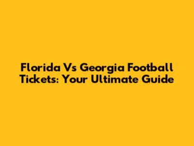 Florida Vs Georgia Football Tickets: Your Ultimate Guide
