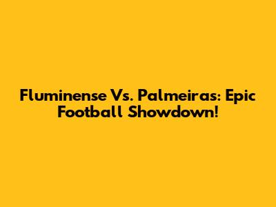 Fluminense Vs. Palmeiras: Epic Football Showdown!