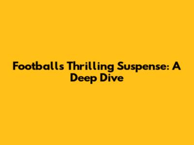 Football's Thrilling Suspense: A Deep Dive