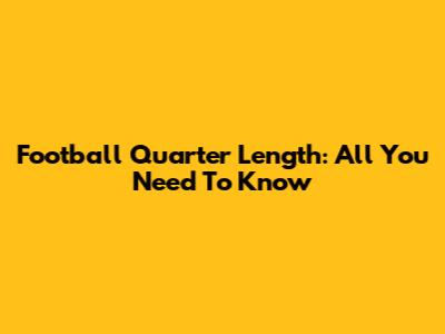 Football Quarter Length: All You Need To Know