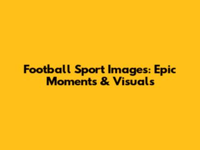 Football Sport Images: Epic Moments & Visuals