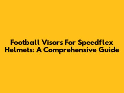 Football Visors For Speedflex Helmets: A Comprehensive Guide