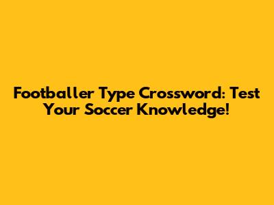 Footballer Type Crossword: Test Your Soccer Knowledge!