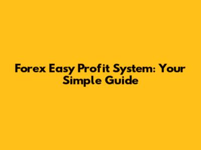 Forex Easy Profit System: Your Simple Guide